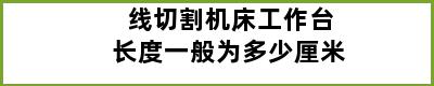 线切割机床工作台长度一般为多少厘米