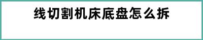 线切割机床底盘怎么拆