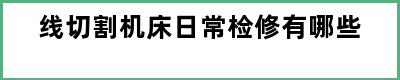 线切割机床日常检修有哪些