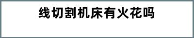 线切割机床有火花吗