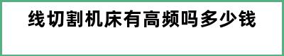 线切割机床有高频吗多少钱