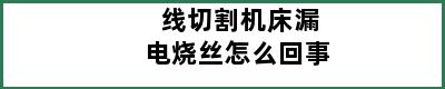 线切割机床漏电烧丝怎么回事