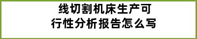 线切割机床生产可行性分析报告怎么写