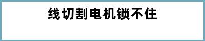 线切割电机锁不住