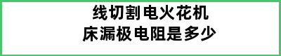 线切割电火花机床漏极电阻是多少