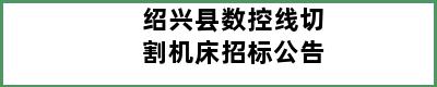 绍兴县数控线切割机床招标公告