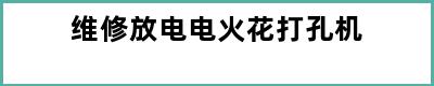 维修放电电火花打孔机