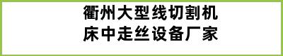 衢州大型线切割机床中走丝设备厂家