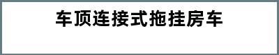 车顶连接式拖挂房车