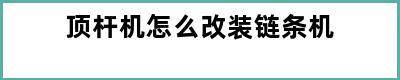 顶杆机怎么改装链条机