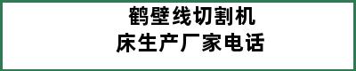鹤壁线切割机床生产厂家电话